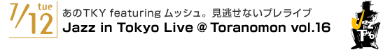 7/12tue
TKY featuring bVBȂvCu
Jazz in Tokyo Live @Toranomon vol.16 